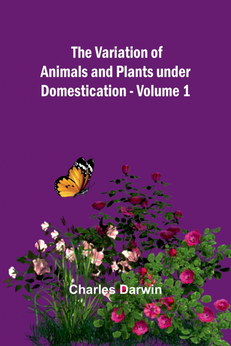 The Variation of Animals and Plants under Domestication - Volume 1
