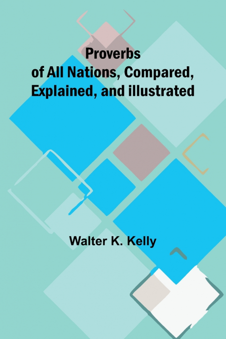 Proverbs of All Nations, Compared, Explained, and Illustrated