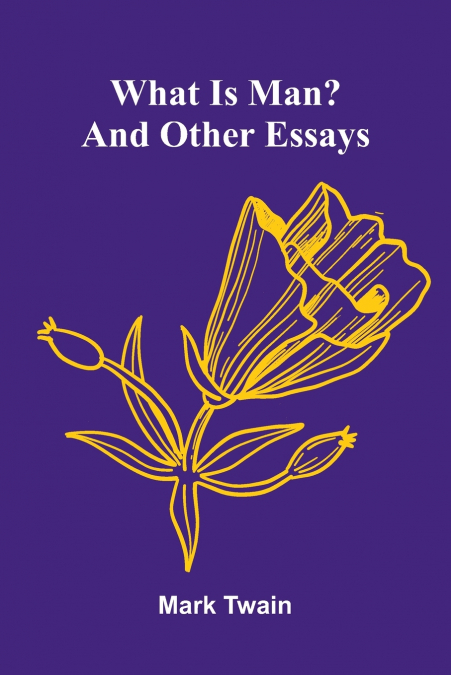 What Is Man? And Other Essays