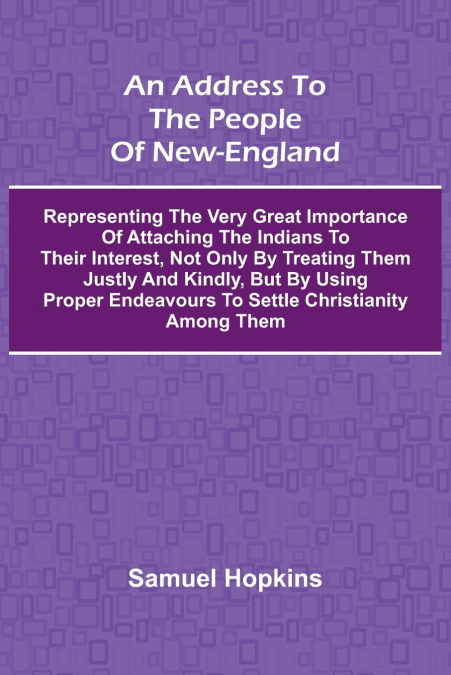 An Address to the People of New-England; Representing the very great importance of attaching the Indians to their interest, not only by treating them justly and kindly, but by using proper endeavours 