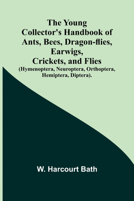 The Young Collector’s Handbook of Ants, Bees, Dragon-flies, Earwigs, Crickets, and Flies (Hymenoptera, Neuroptera, Orthoptera, Hemiptera, Diptera).