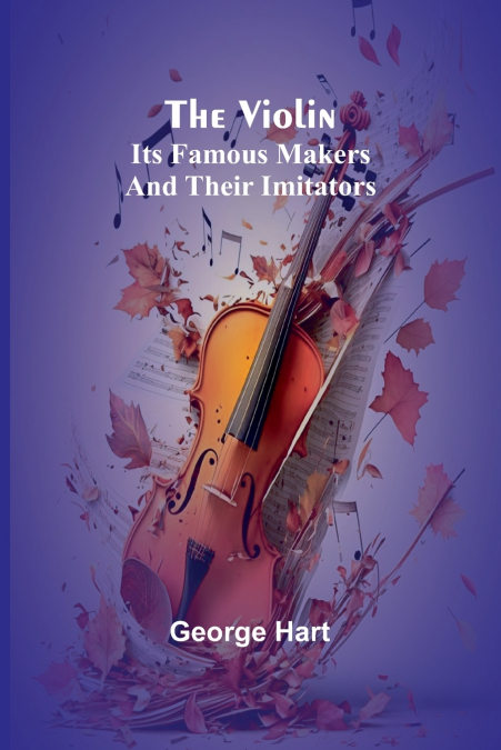 The Violin; Its Famous Makers and Their Imitators