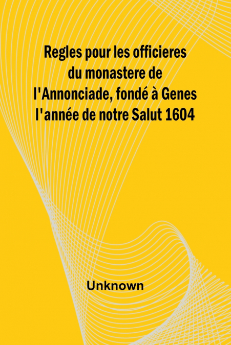Regles pour les officieres du monastere de l’Annonciade, fondé à Genes l’année de notre Salut 1604