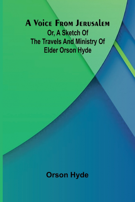 A Voice from Jerusalem; Or, A Sketch of the Travels and Ministry of Elder Orson Hyde