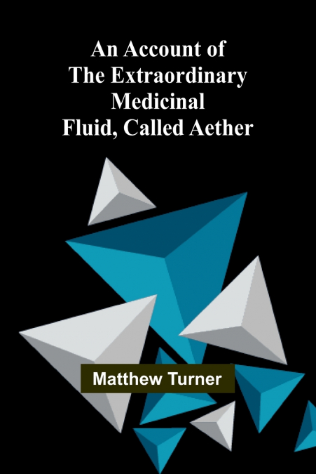 An Account of the Extraordinary Medicinal Fluid, called Aether.