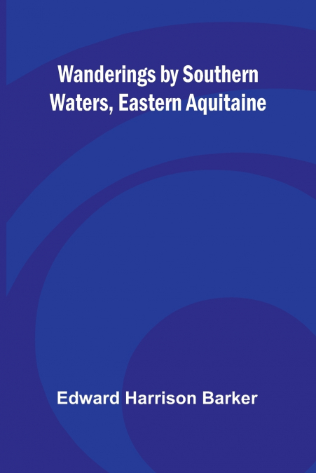 Wanderings by Southern Waters, Eastern Aquitaine