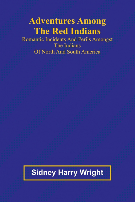 Adventures Among the Red Indians; Romantic Incidents and Perils Amongst the Indians of North and South America