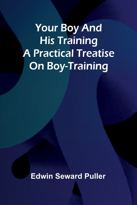 Your boy and his training A practical treatise on boy-training