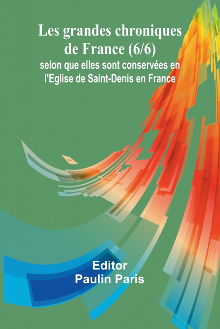 Les grandes chroniques de France (6/6); selon que elles sont conservées en l’Eglise de Saint-Denis en France