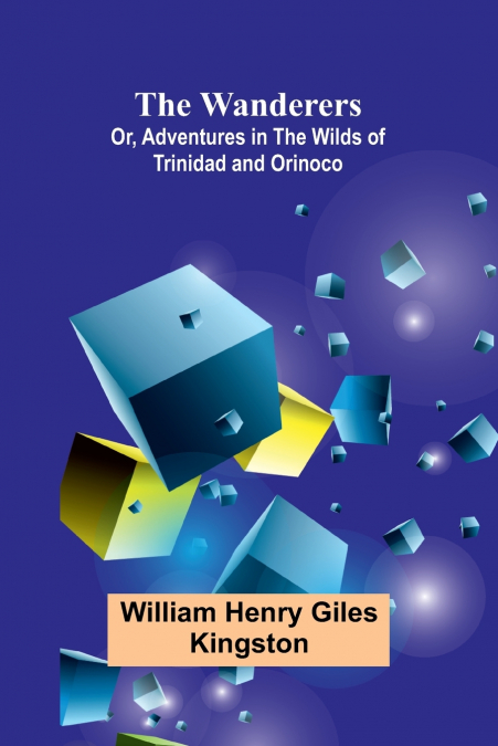 The Wanderers; Or, Adventures in the Wilds of Trinidad and Orinoco