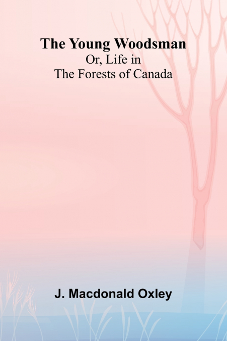 The Young Woodsman; Or, Life in the Forests of Canada