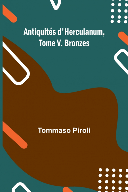 Antiquités d’Herculanum, Tome V. Bronzes