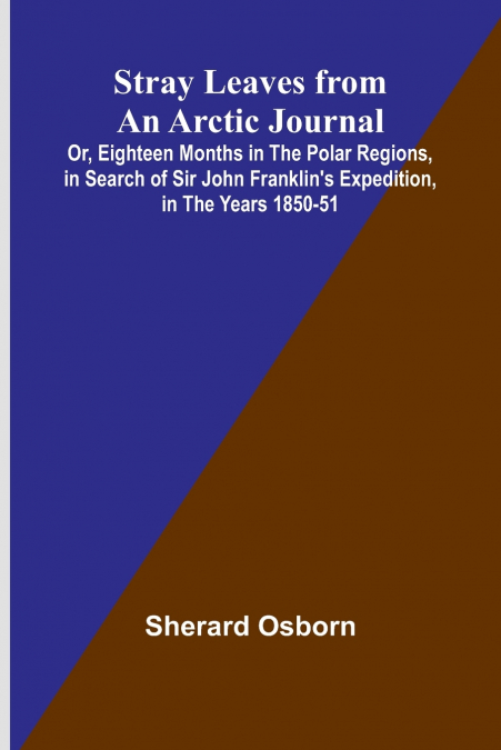 Stray Leaves from an Arctic Journal;Or, Eighteen Months in the Polar Regions, in Search of Sir John Franklin’s Expedition, in the Years 1850-51