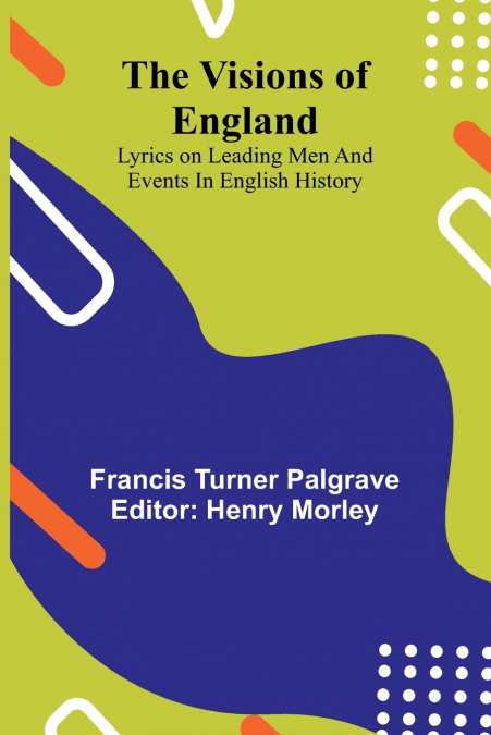 The Visions of England; Lyrics on leading men and events in English History