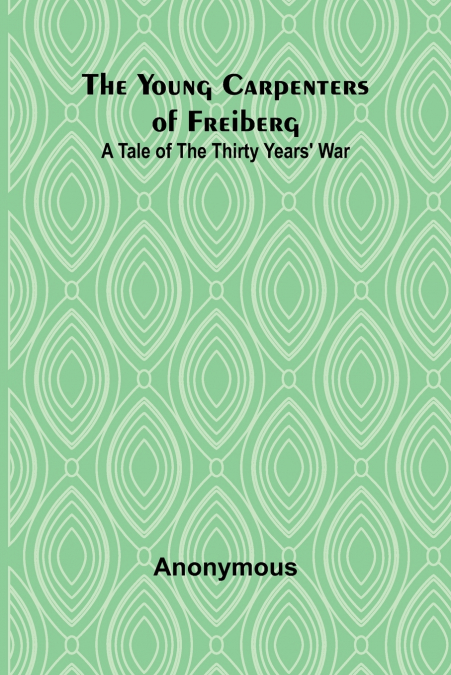 The Young Carpenters of Freiberg A Tale of the Thirty Years’ War
