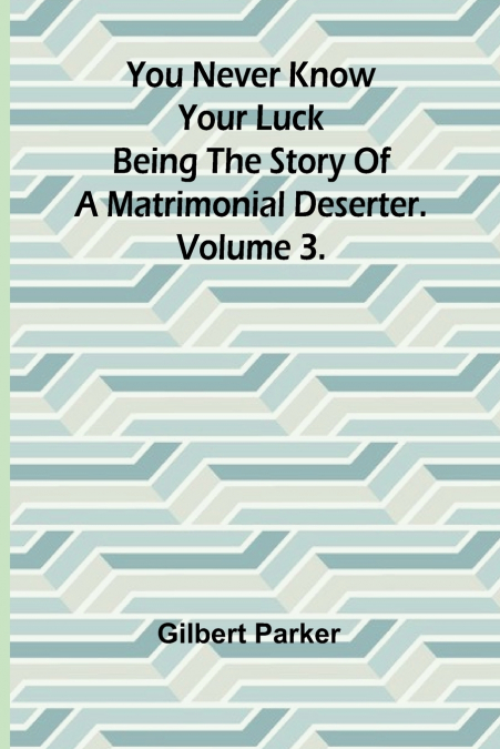 You Never Know Your Luck; being the story of a matrimonial deserter. Volume 3.
