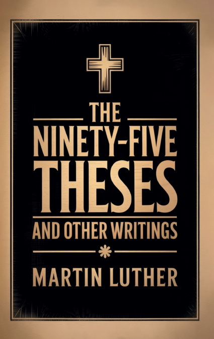 The Ninety-Five Theses and Other Writings