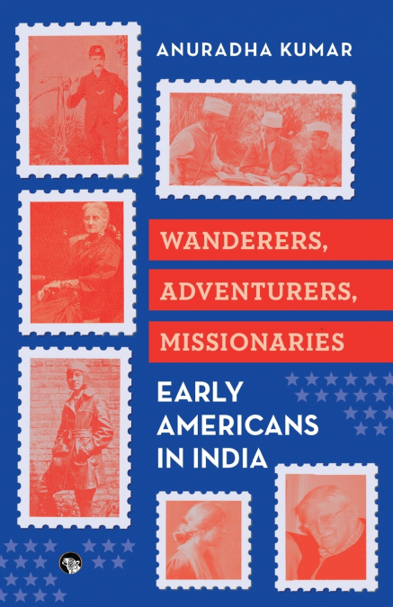 WANDERERS, ADVENTURERS, MISSIONARIES EARLY AMERICANS IN INDIA