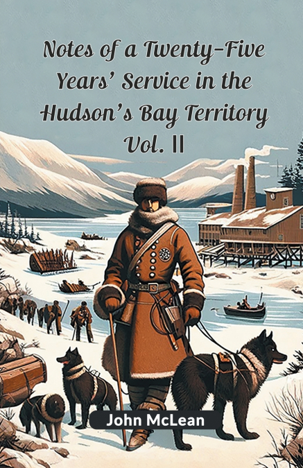 Notes Of A Twenty-Five Years’ Service In The Hudson’s Bay Territory Vol. II