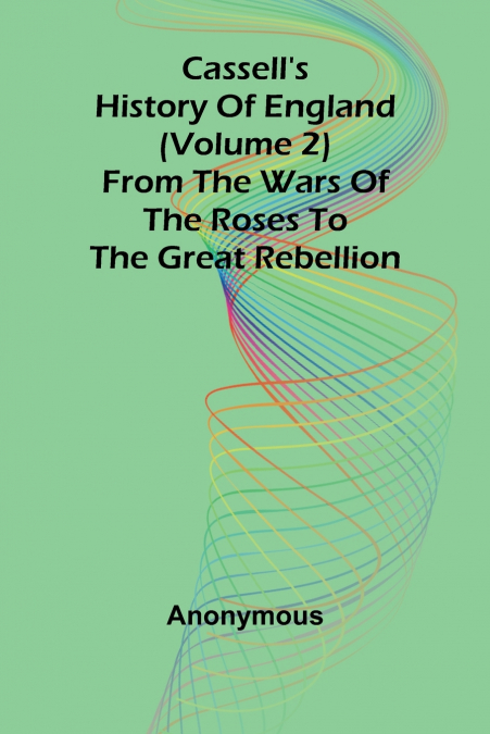 Cassell’s History of England (Volume 2); From the Wars of the Roses to the Great Rebellion