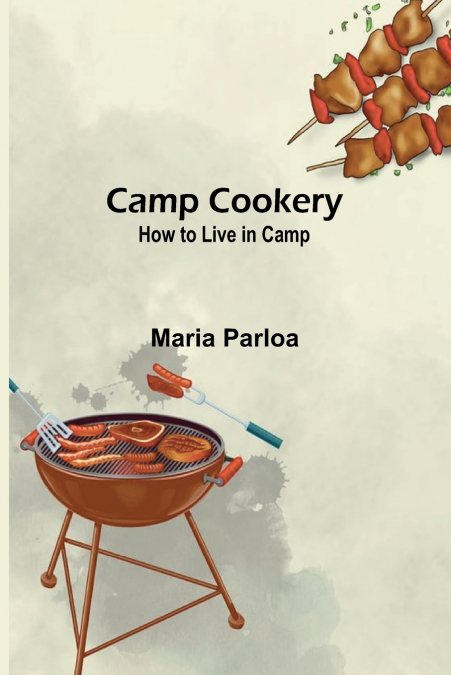 Camp Cookery. How to Live in Camp