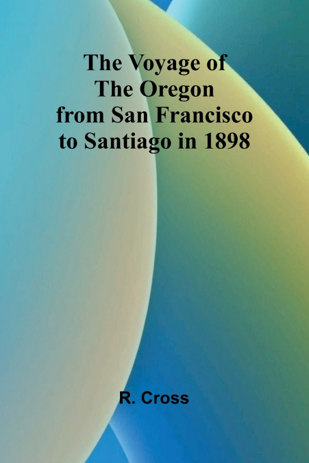 The Voyage of the Oregon from San Francisco to Santiago in 1898
