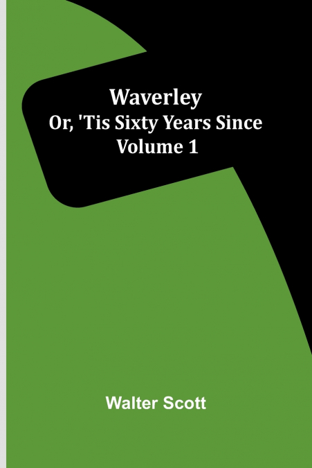 Waverley; Or, ’Tis Sixty Years Since   Volume 1