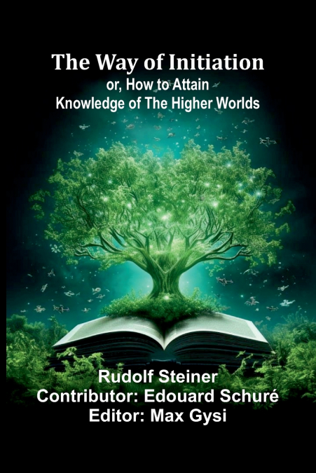 The Way Of Initiation; Or, How To Attain Knowledge Of The Higher Worlds