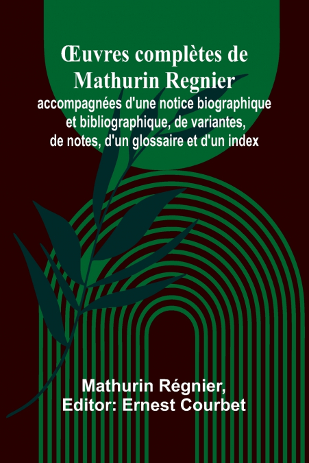 Œuvres complètes de Mathurin Regnier; accompagnées d’une notice biographique et bibliographique, de variantes, de notes, d’un glossaire et d’un index