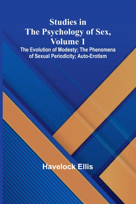 Studies in the Psychology of Sex, Volume 1; The Evolution of Modesty; The Phenomena of Sexual Periodicity; Auto-Erotism