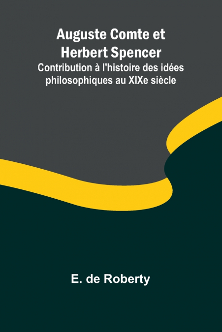 Auguste Comte et Herbert Spencer; Contribution à l’histoire des idées philosophiques au XIXe siècle