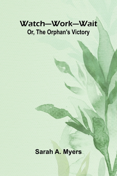 Watch Work Wait; Or, The Orphan’S Victory