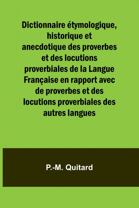 Dictionnaire étymologique, historique et anecdotique des proverbes et des locutions proverbiales de la Langue Française en rapport avec de proverbes et des locutions proverbiales des autres langues