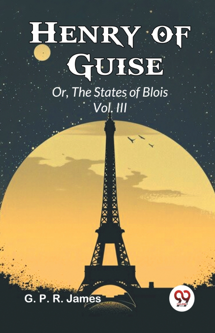 Henry of Guise Or, The States of Blois Vol. III