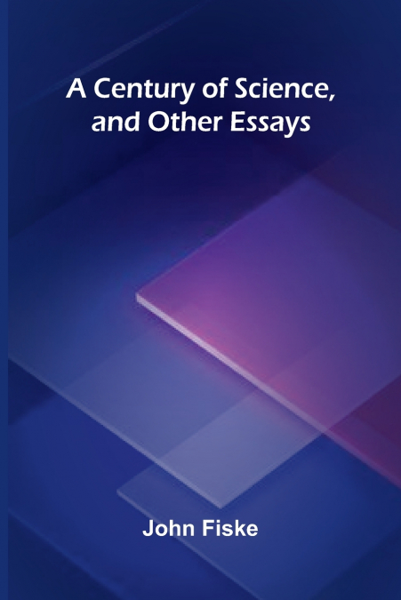 A Century of Science, and Other Essays