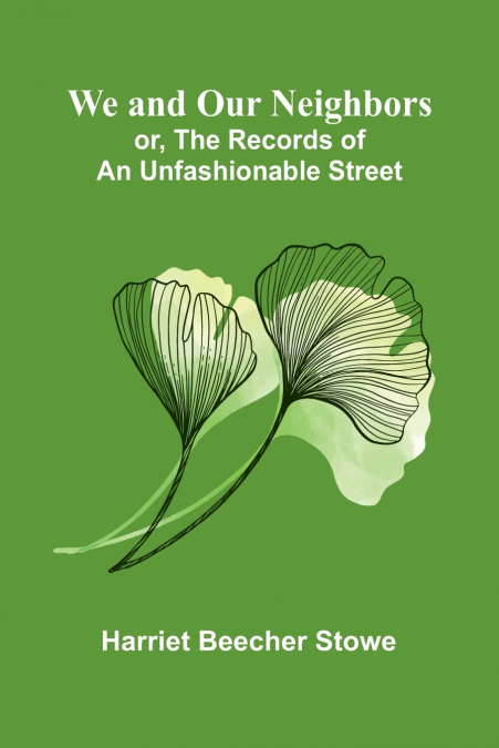 We And Our Neighbors; Or, The Records Of An Unfashionable Street