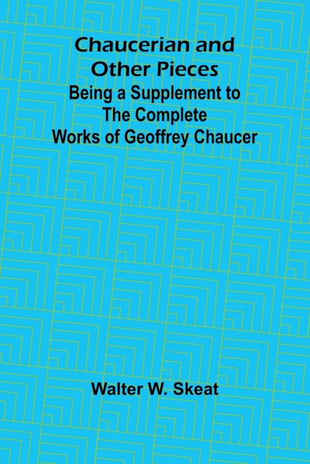 Chaucerian and Other Pieces; Being a Supplement to the Complete Works of Geoffrey Chaucer