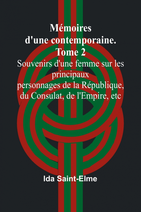 Mémoires d’une contemporaine. Tome 2; Souvenirs d’une femme sur les principaux personnages de la République, du Consulat, de l’Empire, etc