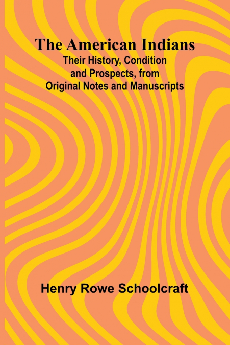 The American Indians; Their History, Condition and Prospects, from Original Notes and Manuscripts