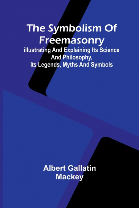 The symbolism of Freemasonry; Illustrating and explaining its science and philosophy, its legends, myths and symbols