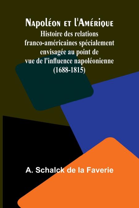Napoléon et l’Amérique; Histoire des relations franco-américaines spécialement envisagée au point de vue de l’influence napoléonienne (1688-1815)