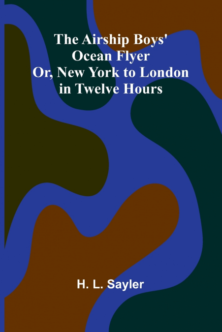 The Airship Boys’ Ocean Flyer; Or, New York to London in Twelve Hours