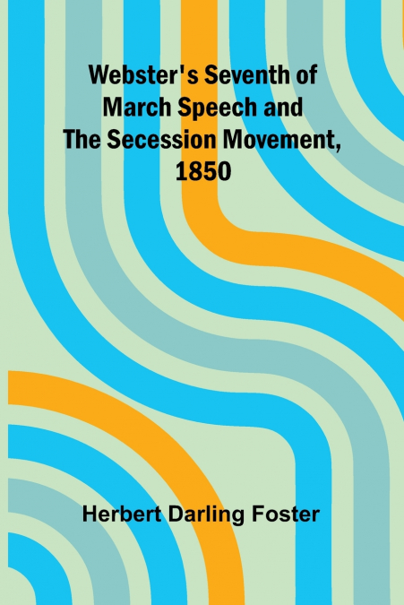 Webster’S Seventh Of March Speech And The Secession Movement, 1850