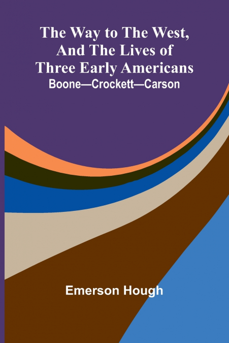 The Way To The West, And The Lives Of Three Early Americans