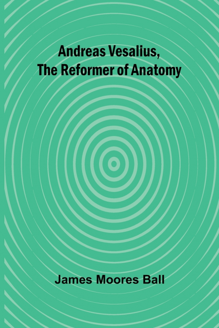 Andreas Vesalius, the Reformer of Anatomy