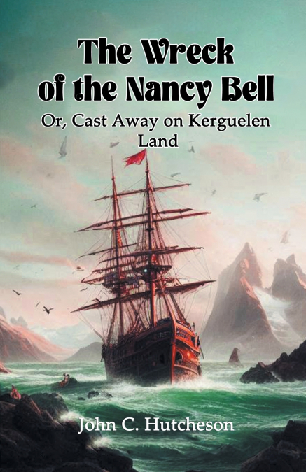 The Wreck of the Nancy Bell Or, Cast Away on Kerguelen Land