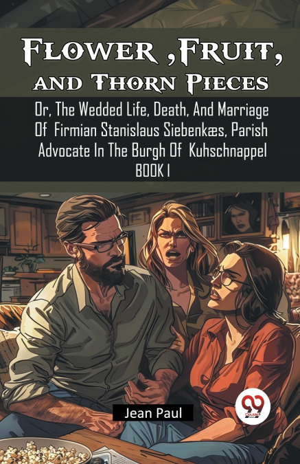 Flower, Fruit, and Thorn Pieces Or, The Wedded Life, Death, And Marriage Of Firmian Stanislaus Siebenkaes, Parish Advocate In The Burgh Of Kuhschnappel Book I