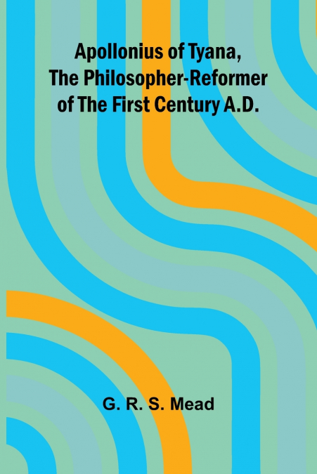 Apollonius of Tyana, the Philosopher-Reformer of the First Century A.D.