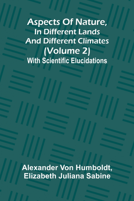Aspects of nature, in different lands and different climates (Volume 2); With scientific elucidations