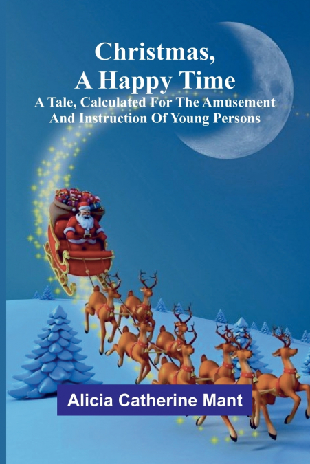 Christmas, A Happy Time; A Tale, Calculated for the Amusement and Instruction of Young Persons